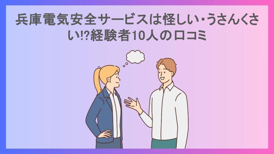 兵庫電気安全サービスは怪しい・うさんくさい!?経験者10人の口コミ